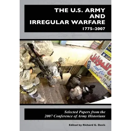 The U.S. Army and Irregular Warfare 1775-2007: Selected Papers from the 2007 Conference of Army Historians