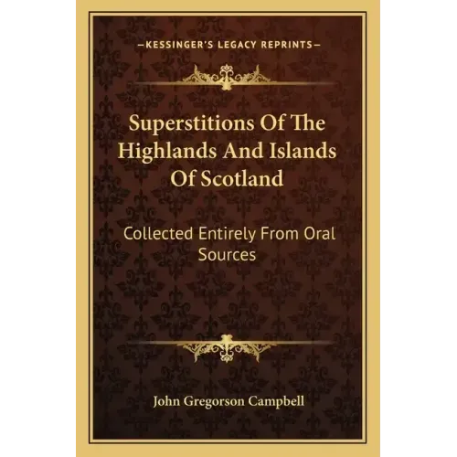 Superstitions of the Highlands and Islands of Scotland: Collected Entirely from Oral Sources