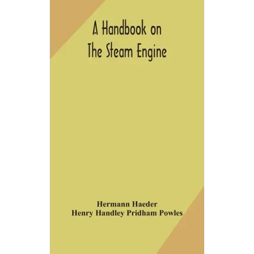 A handbook on the steam engine, with especial reference to small and medium-sized engines, for the use of engine makers, mechanical draughtsmen, engin