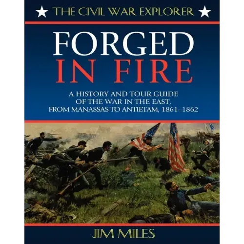 Forged Fire: A History and Tour Guide of the War in the East, from Manassas to Antietam, 1861-1862