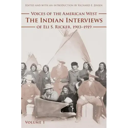 Voices of the American West, Volume 1: The Indian Interviews of Eli S. Ricker, 1903-1919
