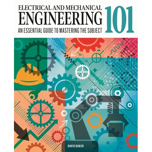 Electrical and Mechanical Engineering 101: The Essential Guide to the Study of Machines and Electronic Technology
