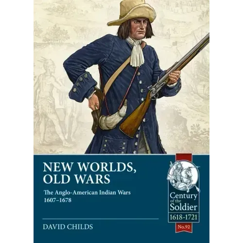 New Worlds, Old Wars: The Anglo-American Indian Wars 1607-1678