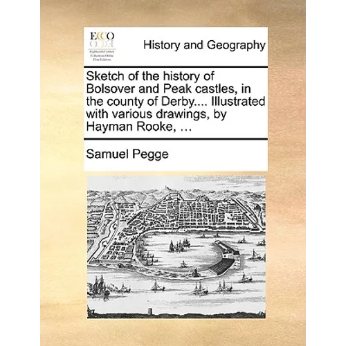 Sketch of the History of Bolsover and Peak Castles, in the County of Derby.... Illustrated with Various Drawings, by Hayman Rooke, ...