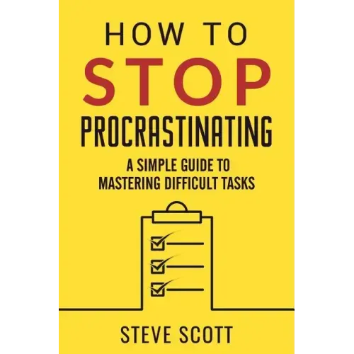 How to Stop Procrastinating: A Simple Guide to Mastering Difficult Tasks