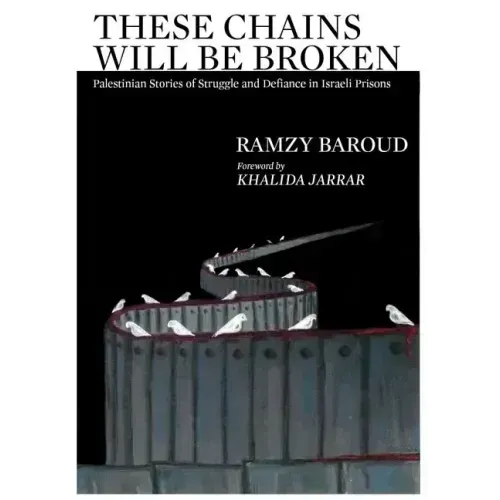 These Chains Will Be Broken: Palestinian Stories of Struggle and Defiance in Israeli Prisons