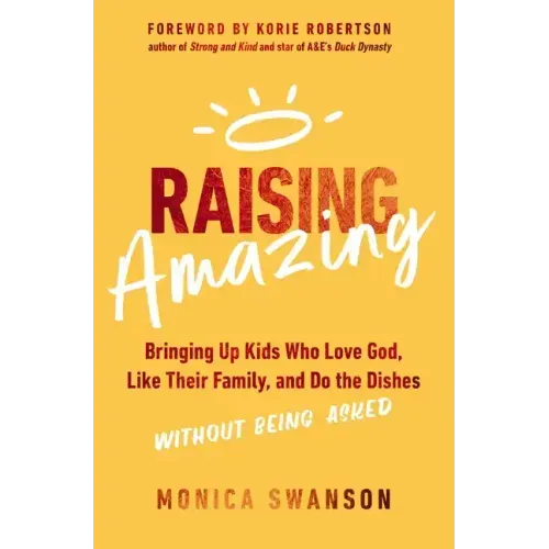 Raising Amazing: Bringing Up Kids Who Love God, Like Their Family, and Do the Dishes Without Being Asked