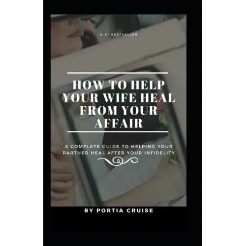 How to Help Your Wife Heal From Your Affair: A Complete Guide to Helping Your Partner Heal After Your Infidelity, Cheating, Unfaithfulness, and Adulte
