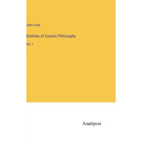 Outlines of Cosmic Philosophy: Vol. I