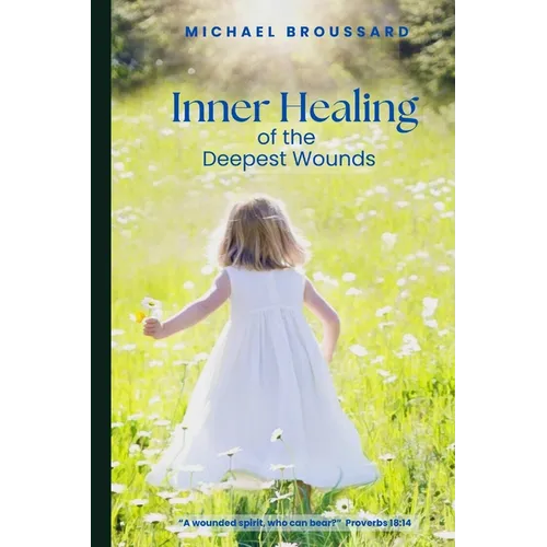 Inner Healing of the Deepest Wounds: A Wounded Spirit, Who Can Bear?
