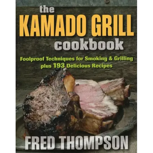 The Kamado Grill Cookbook: Foolproof Techniques for Smoking & Grilling, Plus 193 Delicious Recipes