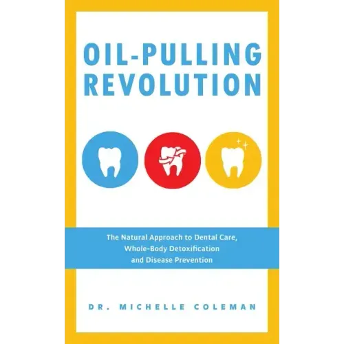 Oil-Pulling Revolution: The Natural Approach to Dental Care, Whole-Body Detoxification and Disease Prevention