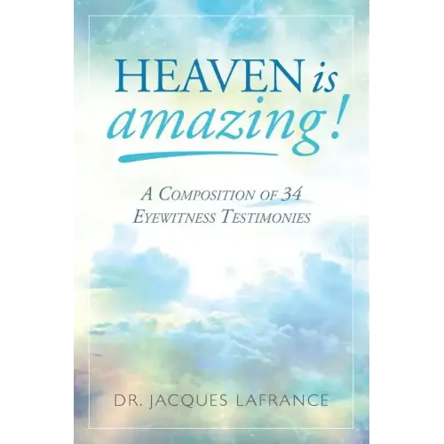 Heaven is Amazing!: A Composition of 34 Eyewitness Testimonies
