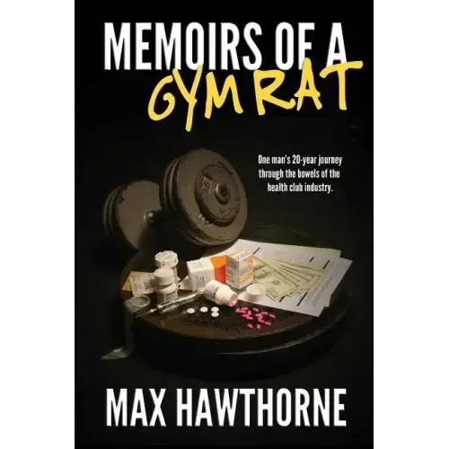 Memoirs Of A Gym Rat: One man's 20-year journey through the bowels of the health club industry.