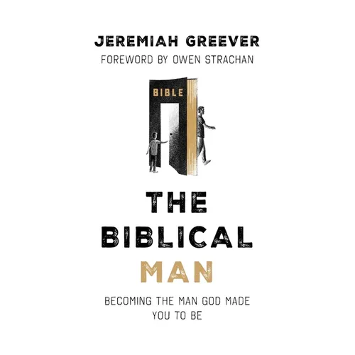 The Biblical Man: Becoming the Man God Made You to Be