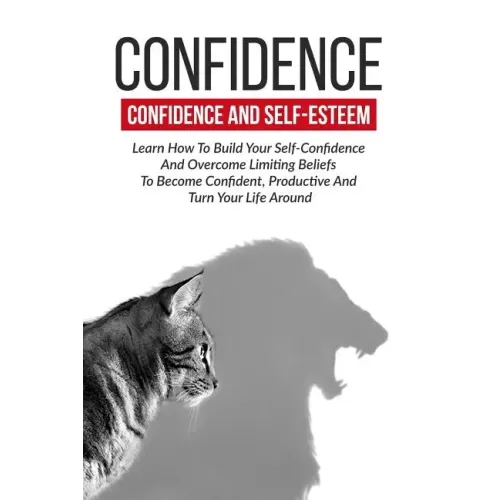 Confidence: Confidence And Self-Esteem: Learn How To Build Your Self-Confidence