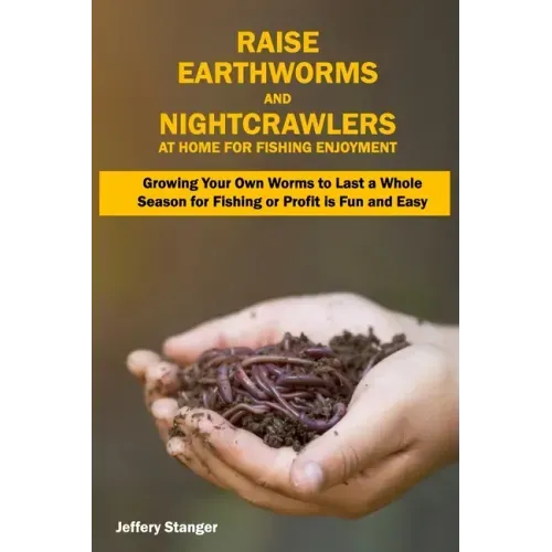 Raise Earthworms and Night-crawlers at Home for Fishing Enjoyment: Growing Your Own Worms to Last a Whole Season for Fishing or Profit is fun and Easy