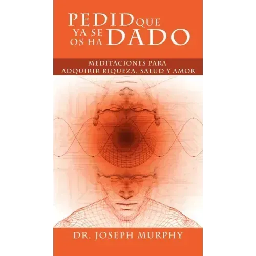 Pedid Que YA Se OS Ha Dado: Meditaciones Para Adquirir Riqueza, Salud y Amor Usando El Poder de La Mente Subconsciente