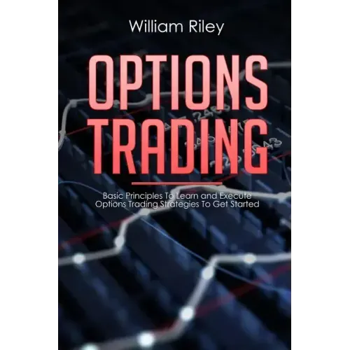 Options Trading: Basic Principles to Learn and Execute Options Trading Strategies to Get Started