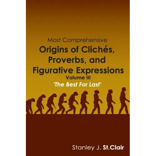 Most Comprehensive Origins of Cliches, Proverbs and Figurative Expressions: Volume III