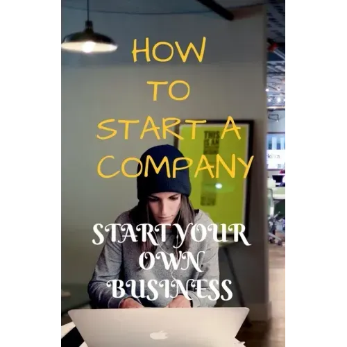 How to Start a Company: Start Your Own Business