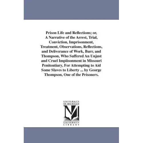 Prison Life and Reflections; or, A Narrative of the Arrest, Trial, Conviction, Imprisonment, Treatment, Observations, Reflections, and Deliverance of