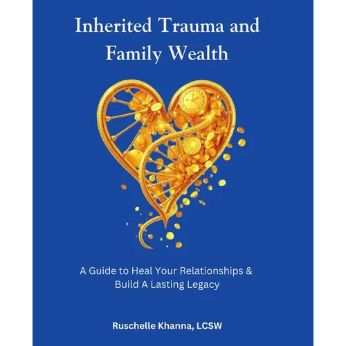 Inherited Trauma and Family Wealth: A Guide to Heal Your Relationships and Build a Lasting Legacy