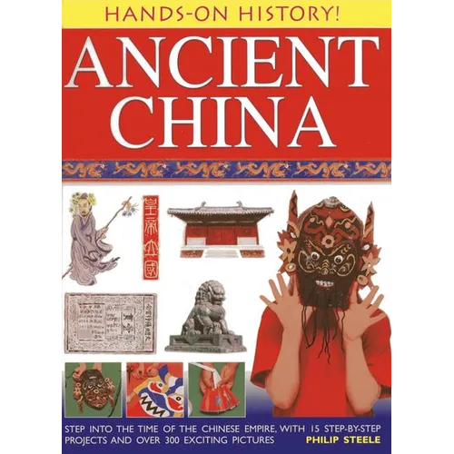 Ancient China: Step Into the Time of the Chinese Empire, with 15 Step-By-Step Projects and Over 300 Exciting Pictures