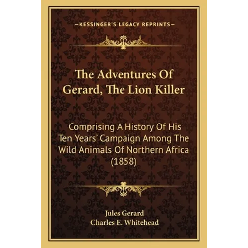 The Adventures Of Gerard, The Lion Killer: Comprising A History Of His Ten Years' Campaign Among The Wild Animals Of Northern Africa (1858)