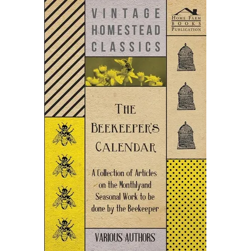 The Beekeeper's Calendar - A Collection of Articles on the Monthly and Seasonal Work to Be Done by the Beekeeper