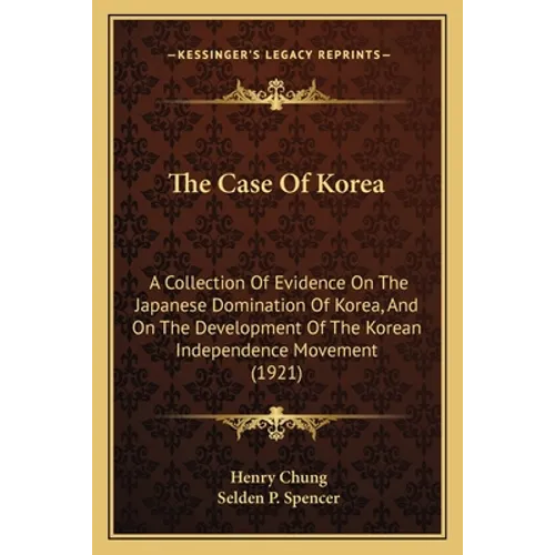The Case Of Korea: A Collection Of Evidence On The Japanese Domination Of Korea, And On The Development Of The Korean Independence Movement (1921)