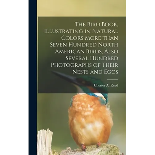 The Bird Book, Illustrating in Natural Colors More Than Seven Hundred North American Birds, Also Several Hundred Photographs of Their Nests and Eggs