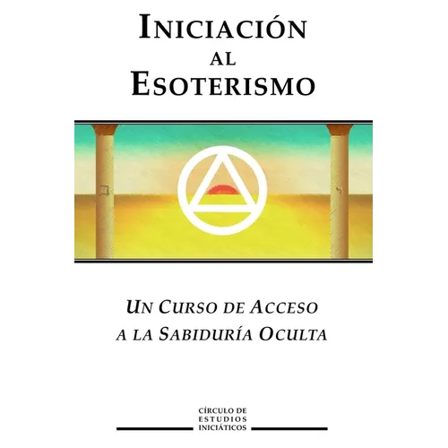 Iniciacion al Esoterismo: Un curso de acceso a la Sabiduria Oculta