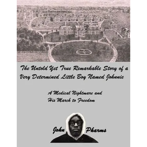 The Untold Yet Ture Remarkable Story of a Very Determined Little Boy Named Johnnie: A Medical Nightmare and his March to Freedom