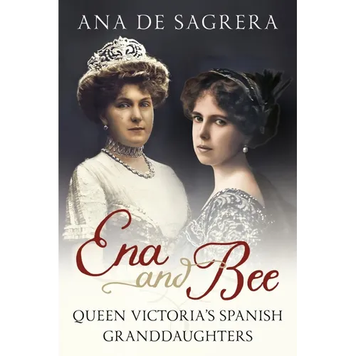 Ena and Bee: Queen Victoria's Spanish Granddaughters