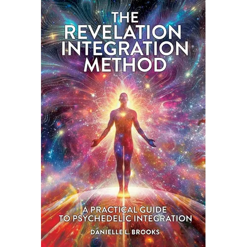 The Revelation Integration Method: A Practical Guide to Psychedelic Integration: A Practical Guide to Integration