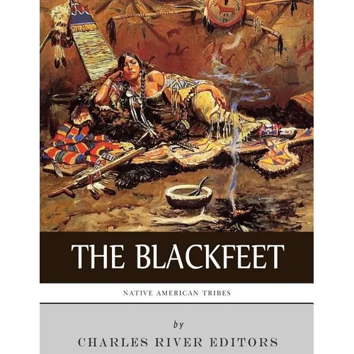 Native American Tribes: The History of the Blackfeet and the Blackfoot Confederacy