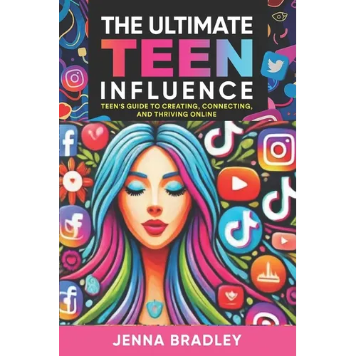 The Ultimate Teen Influence: Teen's Guide to Creating, Connecting, and Thriving Online