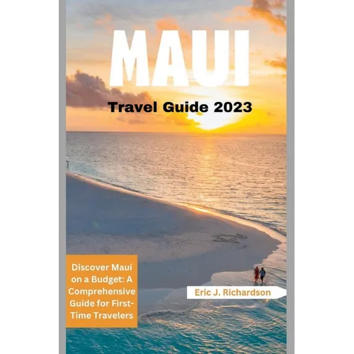 Maui Travel Guide 2023: Discover Maui on a Budget: A Comprehensive Guide for First-Time Travelers