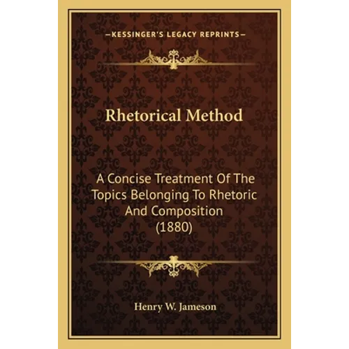 Rhetorical Method: A Concise Treatment Of The Topics Belonging To Rhetoric And Composition (1880)