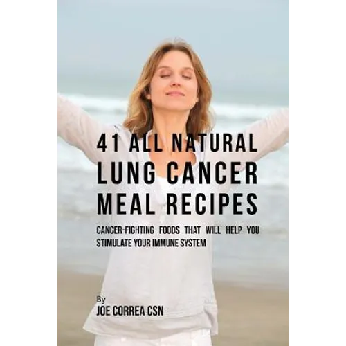 41 All Natural Lung Cancer Meal Recipes: Cancer-Fighting Foods That Will Help You Stimulate Your Immune System