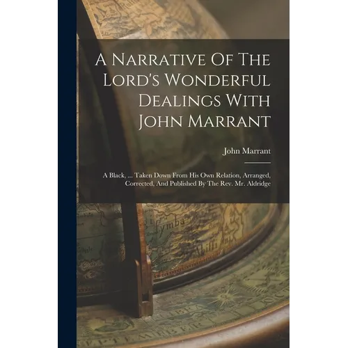 A Narrative Of The Lord's Wonderful Dealings With John Marrant: A Black, ... Taken Down From His Own Relation, Arranged, Corrected, And Published By T