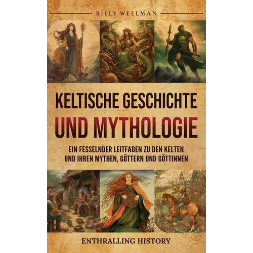 Keltische Geschichte und Mythologie: Ein fesselnder Leitfaden zu den Kelten und ihren Mythen, Göttern und Göttinnen