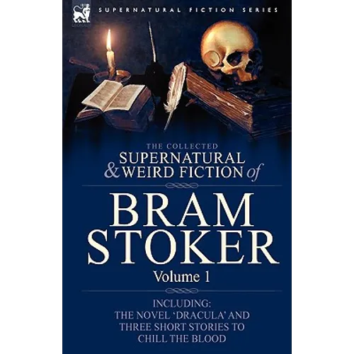 The Collected Supernatural and Weird Fiction of Bram Stoker: 1-Contains the Novel 'Dracula' and Three Short Stories to Chill the Blood