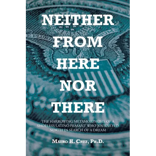 Neither From Here Nor There: The Harrowing Metamorphosis of a Shoeless Latino Peasant Who Journeyed North in Search of a Dream