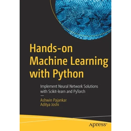 Hands-On Machine Learning with Python: Implement Neural Network Solutions with Scikit-Learn and Pytorch