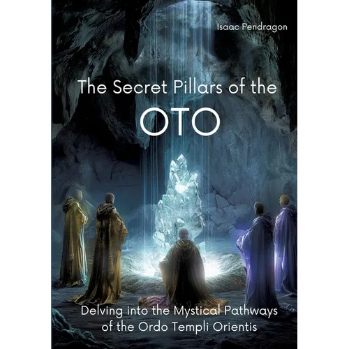 The Secret Pillars of the OTO: Delving into the Mystical Pathways of the Ordo Templi Orientis