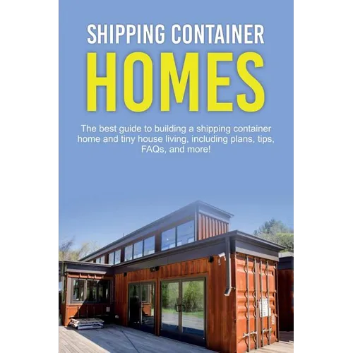 Shipping Container Homes: The best guide to building a shipping container home and tiny house living, including plans, tips, FAQs, and more!