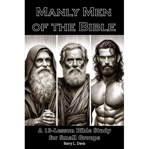 Manly Men of the Bible: A 13-Lesson Bible Study for Small Groups