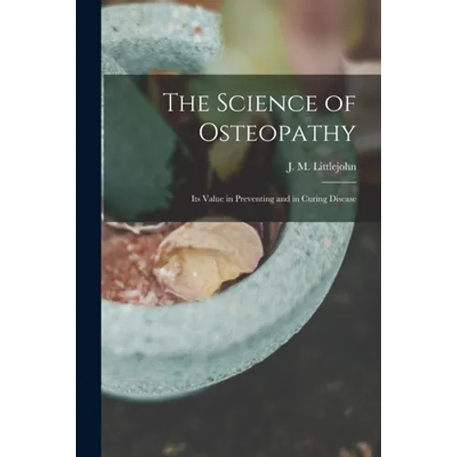 The Science of Osteopathy: Its Value in Preventing and in Curing Disease